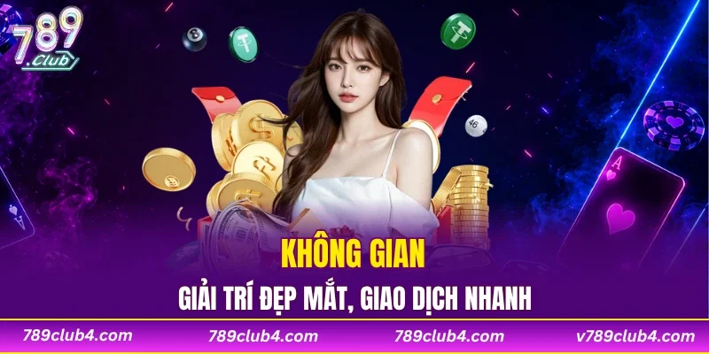 Không gian giải trí 789CLUB đẹp mắt, giao dịch nhanh